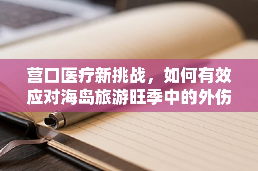 营口医疗新挑战，如何有效应对海岛旅游旺季中的外伤急救？