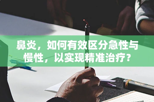 鼻炎，如何有效区分急性与慢性，以实现精准治疗？